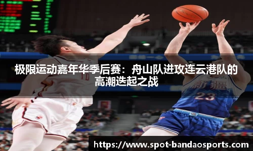 极限运动嘉年华季后赛：舟山队进攻连云港队的高潮迭起之战