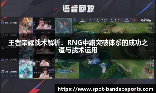 王者荣耀战术解析：RNG中路突破体系的成功之道与战术运用