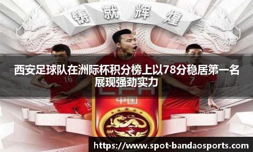 西安足球队在洲际杯积分榜上以78分稳居第一名展现强劲实力