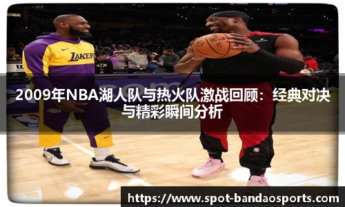 2009年NBA湖人队与热火队激战回顾：经典对决与精彩瞬间分析